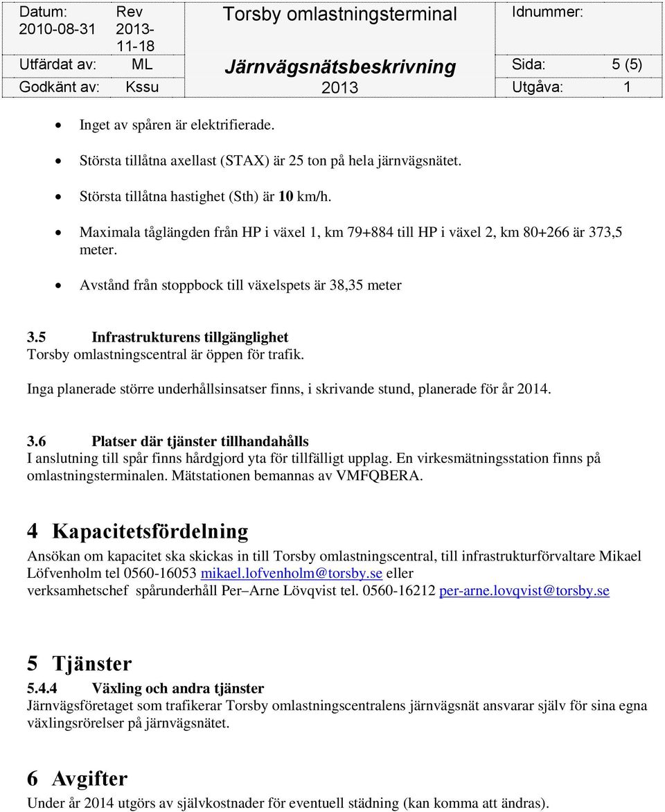 5 Infrastrukturens tillgänglighet Torsby omlastningscentral är öppen för trafik. Inga planerade större underhållsinsatser finns, i skrivande stund, planerade för år 2014. 3.