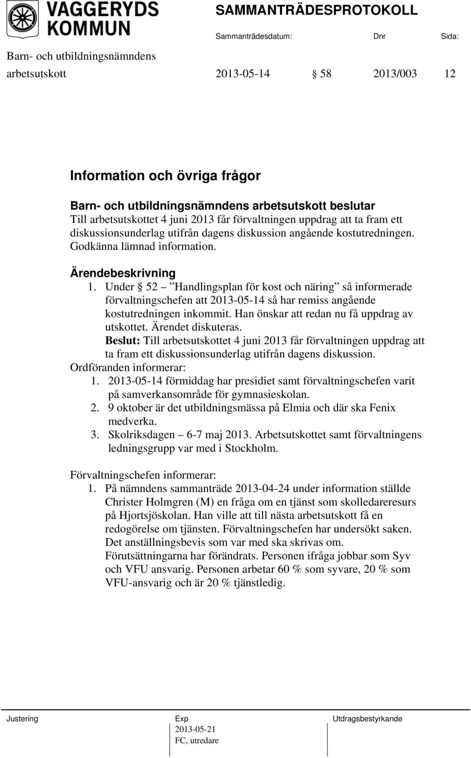 Under 52 Handlingsplan för kost och näring så informerade förvaltningschefen att 2013-05-14 så har remiss angående kostutredningen inkommit. Han önskar att redan nu få uppdrag av utskottet.