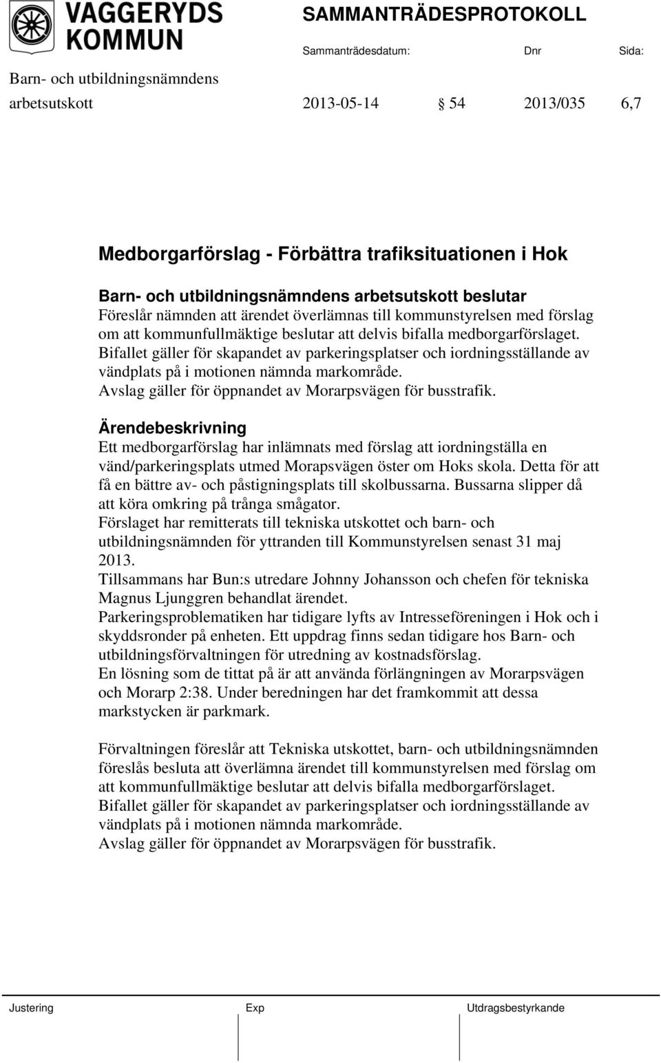 Avslag gäller för öppnandet av Morarpsvägen för busstrafik. Ett medborgarförslag har inlämnats med förslag att iordningställa en vänd/parkeringsplats utmed Morapsvägen öster om Hoks skola.