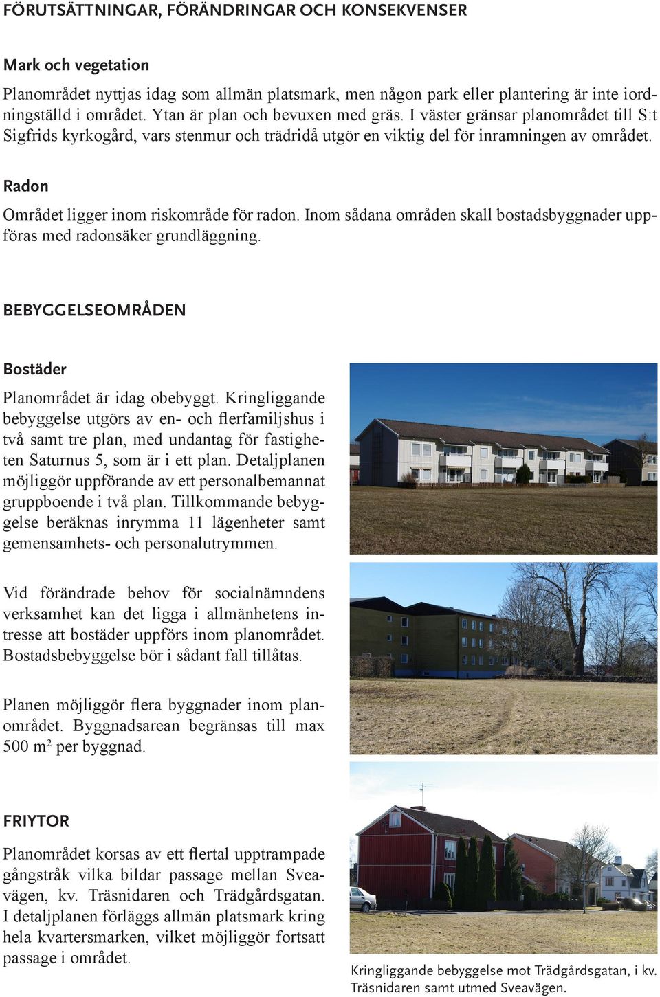 Radon Området ligger inom riskområde för radon. Inom sådana områden skall bostadsbyggnader uppföras med radonsäker grundläggning. BEBYGGELSEOMRÅDEN Bostäder Planområdet är idag obebyggt.