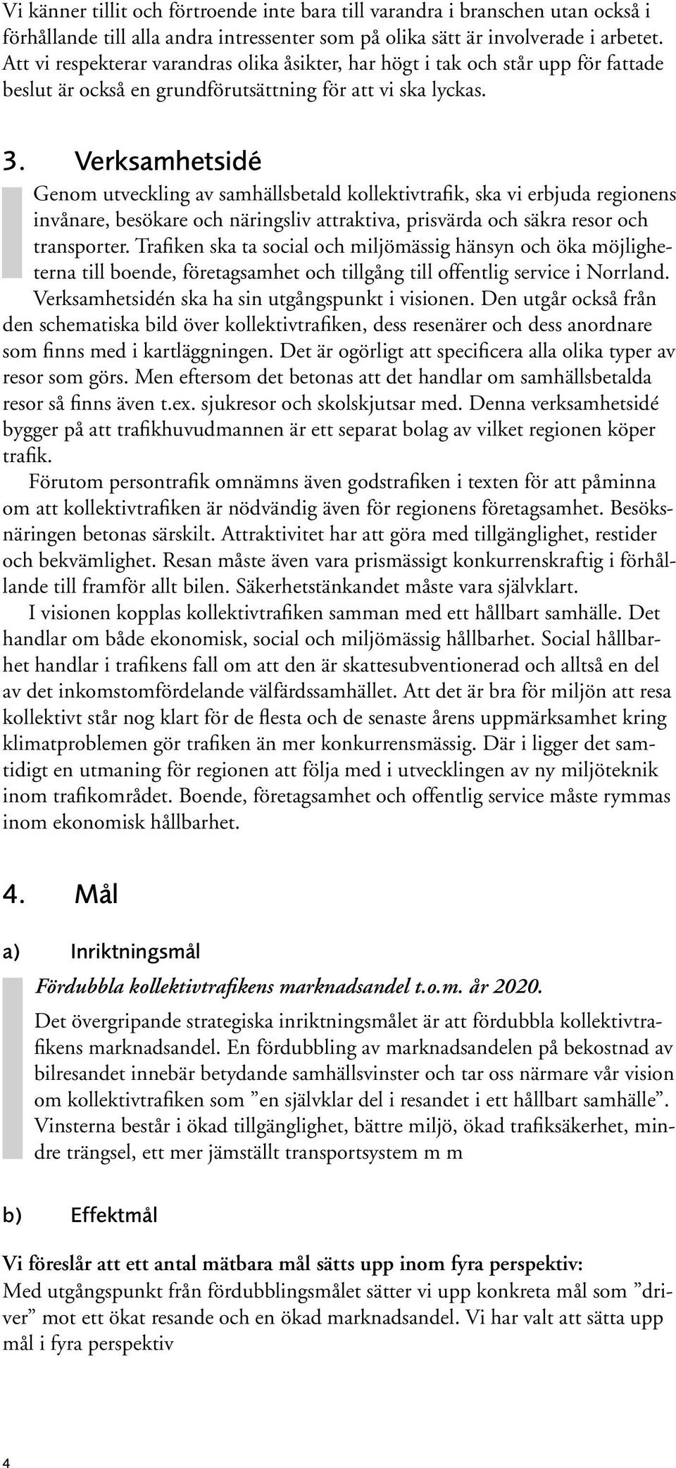 Verksamhetsidé Genom utveckling av samhällsbetald kollektivtrafik, ska vi erbjuda regionens invånare, besökare och näringsliv attraktiva, prisvärda och säkra resor och transporter.