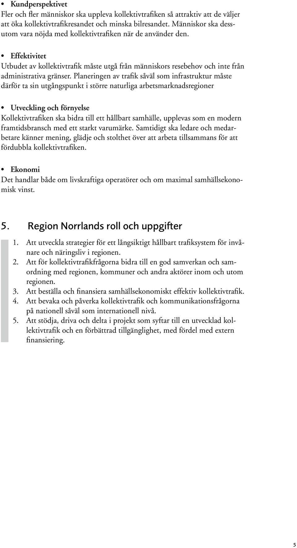 Planeringen av trafik såväl som infrastruktur måste därför ta sin utgångspunkt i större naturliga arbetsmarknadsregioner Utveckling och förnyelse Kollektivtrafiken ska bidra till ett hållbart