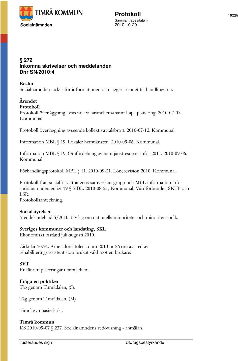 Lokaler hemtjänsten. 2010-09-06. Kommunal. Information MBL 19. Omfördelning av hemtjänstresurser inför 2011. 2010-09-06. Kommunal. Förhandlingsprotokoll MBL 11. 2010-09-21. Lönerevision 2010.