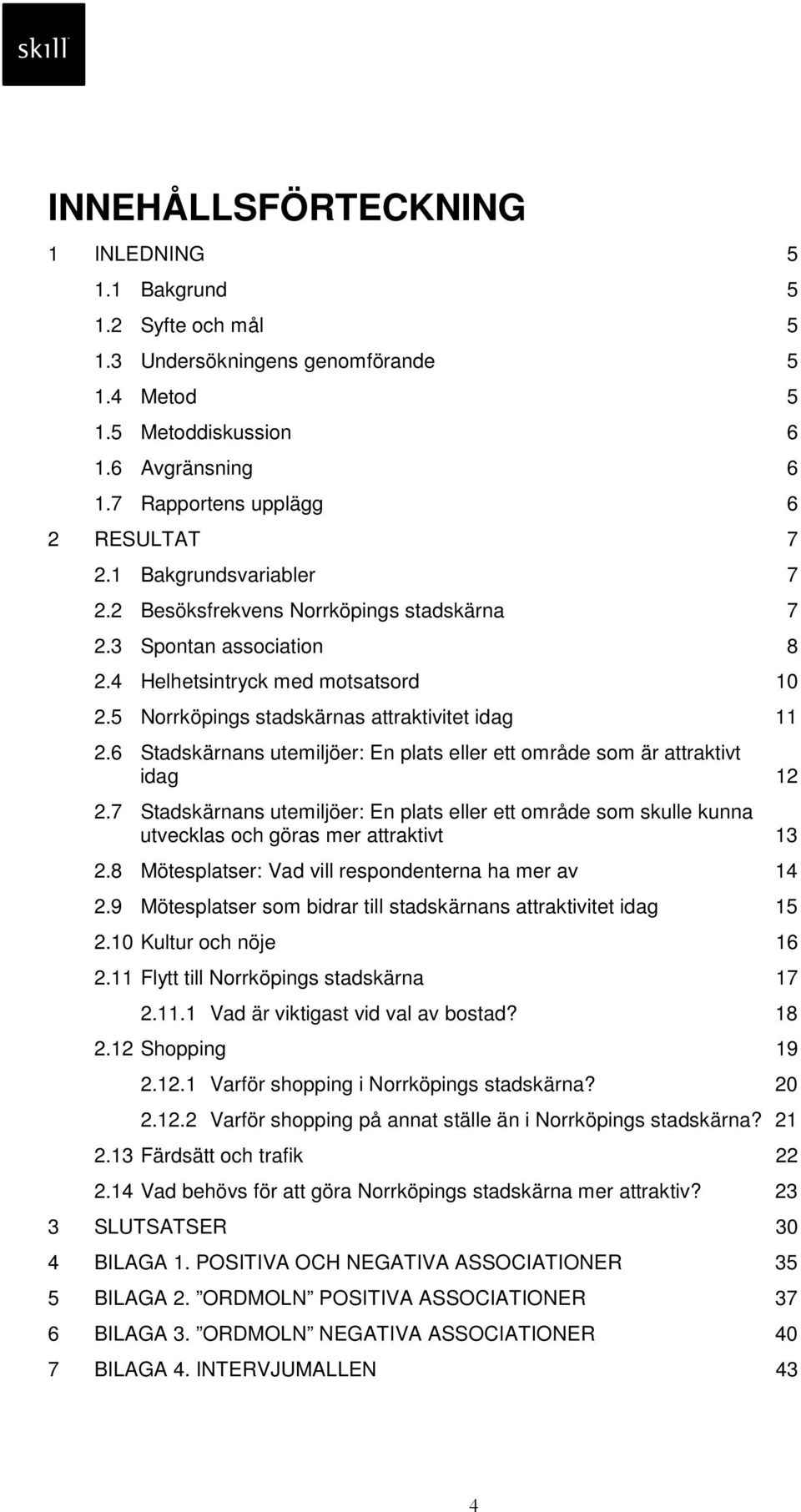 6 Stadskärnans utemiljöer: En plats eller ett område som är attraktivt idag 12 2.7 Stadskärnans utemiljöer: En plats eller ett område som skulle kunna utvecklas och göras mer attraktivt 13 2.