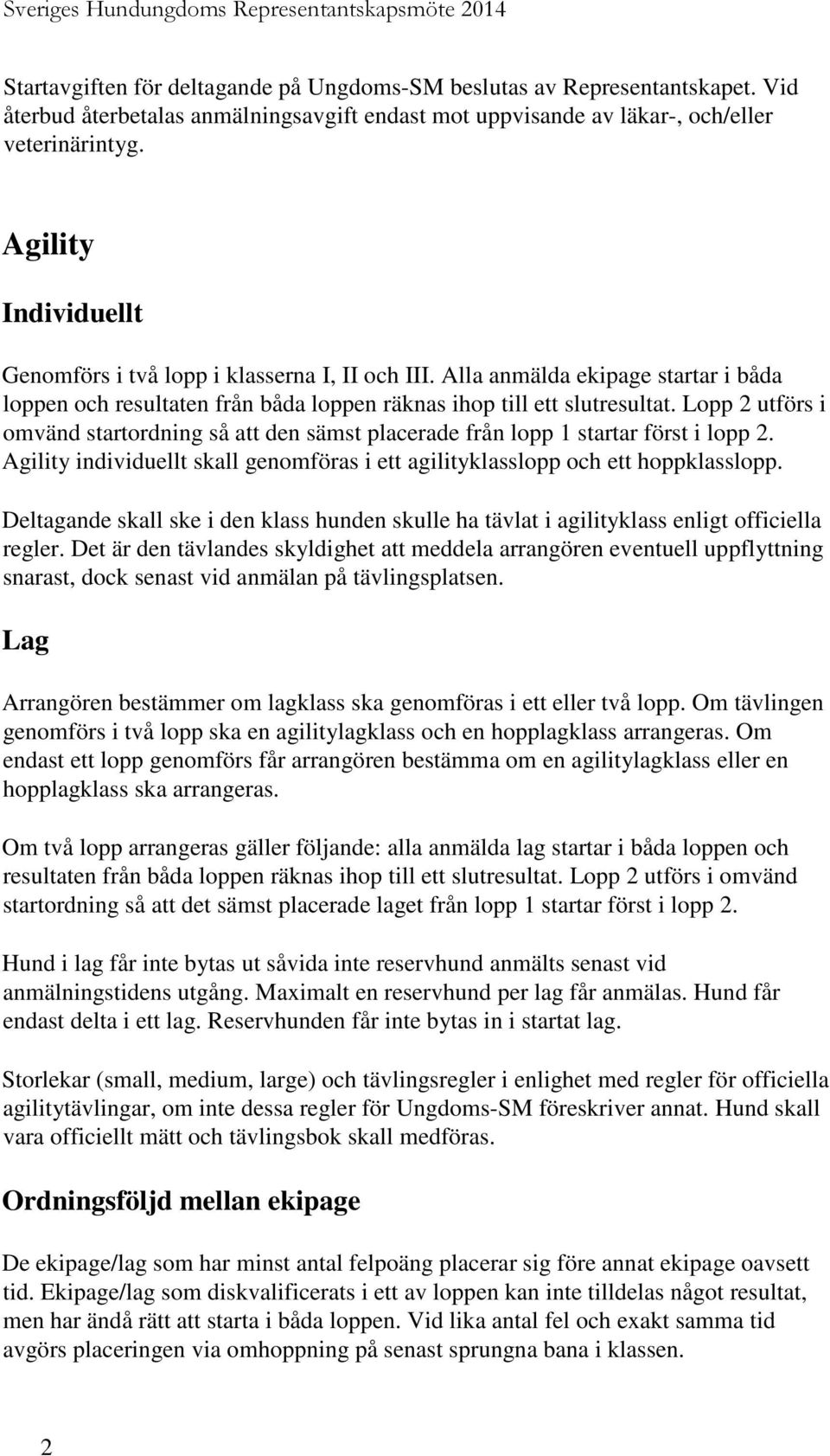 Lopp 2 utförs i omvänd startordning så att den sämst placerade från lopp 1 startar först i lopp 2. Agility individuellt skall genomföras i ett agilityklasslopp och ett hoppklasslopp.