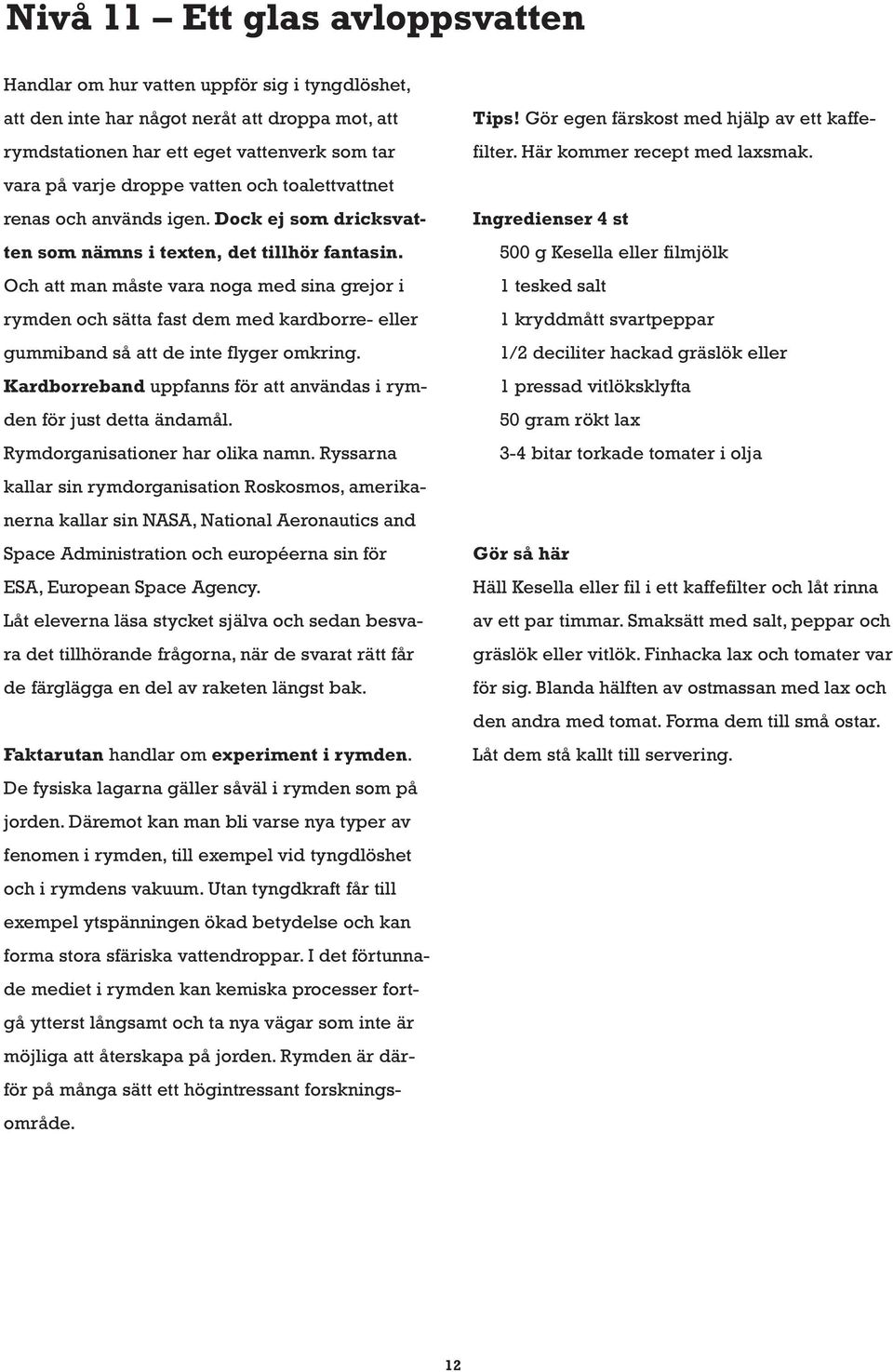 Och att man måste vara noga med sina grejor i rymden och sätta fast dem med kardborre- eller gummiband så att de inte flyger omkring.