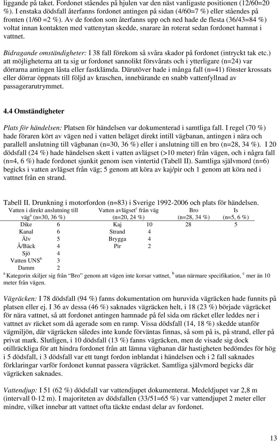 Av de fordon som återfanns upp och ned hade de flesta (36/43=84 %) voltat innan kontakten med vattenytan skedde, snarare än roterat sedan fordonet hamnat i vattnet.