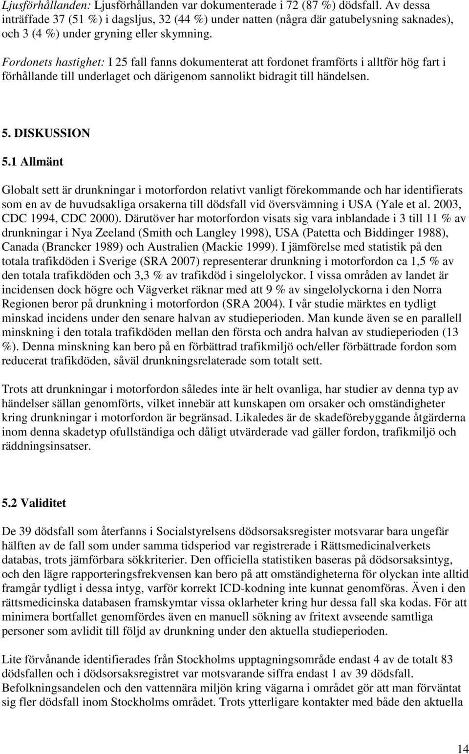 Fordonets hastighet: I 25 fall fanns dokumenterat att fordonet framförts i alltför hög fart i förhållande till underlaget och därigenom sannolikt bidragit till händelsen. 5. DISKUSSION 5.