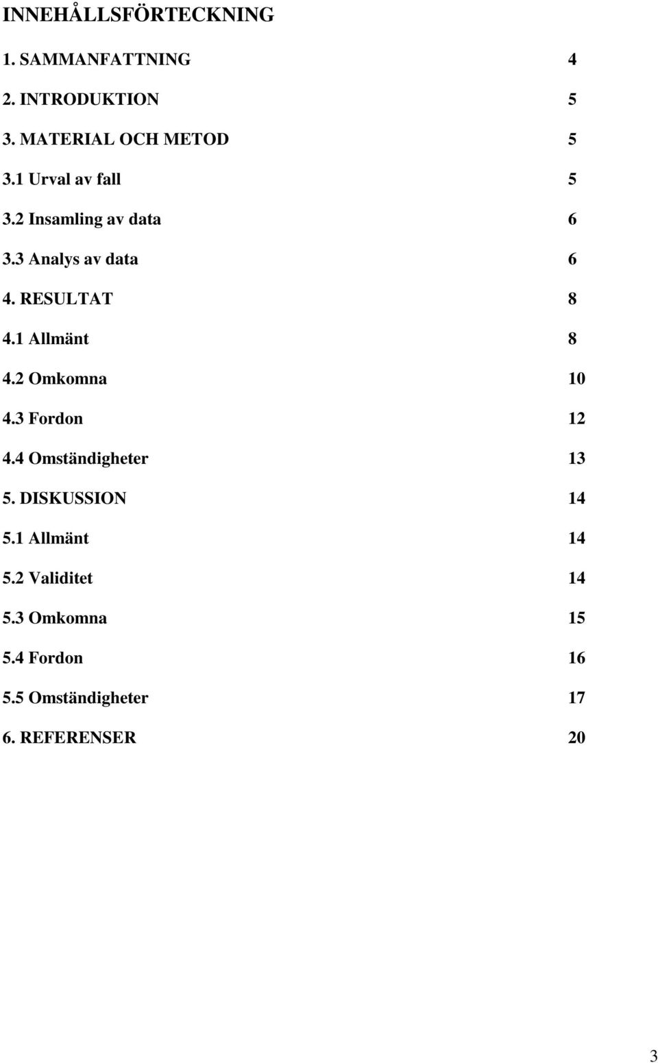 1 Allmänt 8 4.2 Omkomna 10 4.3 Fordon 12 4.4 Omständigheter 13 5. DISKUSSION 14 5.