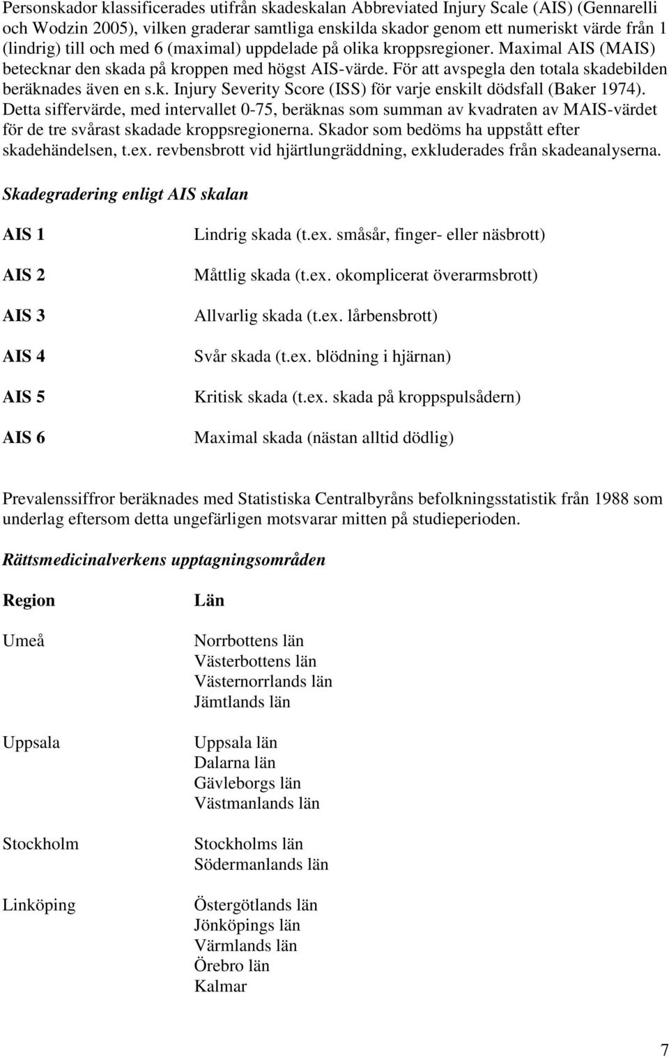 Detta siffervärde, med intervallet 0-75, beräknas som summan av kvadraten av MAIS-värdet för de tre svårast skadade kroppsregionerna. Skador som bedöms ha uppstått efter skadehändelsen, t.ex.
