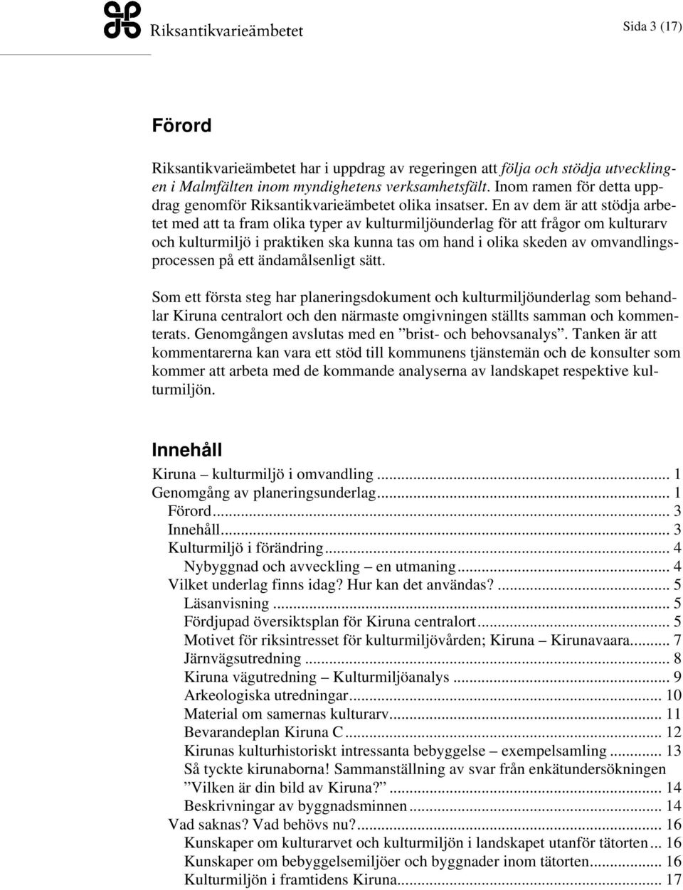 En av dem är att stödja arbetet med att ta fram olika typer av kulturmiljöunderlag för att frågor om kulturarv och kulturmiljö i praktiken ska kunna tas om hand i olika skeden av omvandlingsprocessen