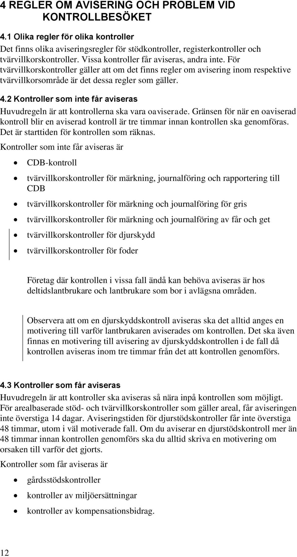 2 Kontroller som inte får aviseras Huvudregeln är att kontrollerna ska vara oaviserade. Gränsen för när en oaviserad kontroll blir en aviserad kontroll är tre timmar innan kontrollen ska genomföras.