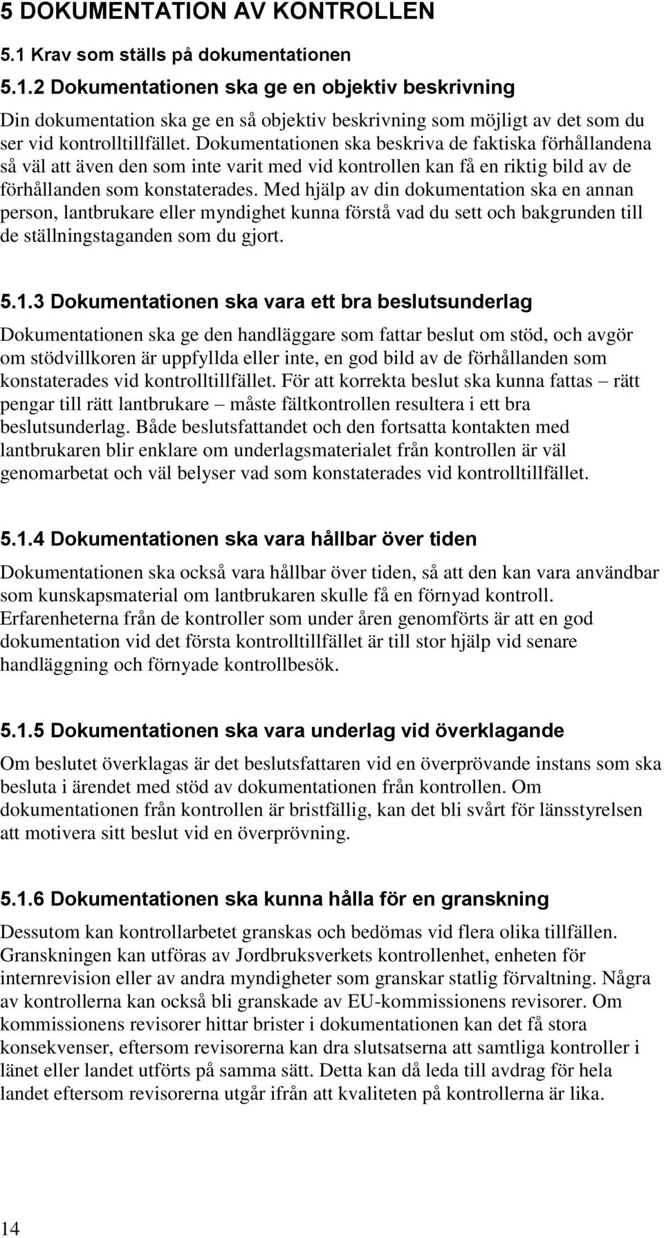 Med hjälp av din dokumentation ska en annan person, lantbrukare eller myndighet kunna förstå vad du sett och bakgrunden till de ställningstaganden som du gjort. 5.1.