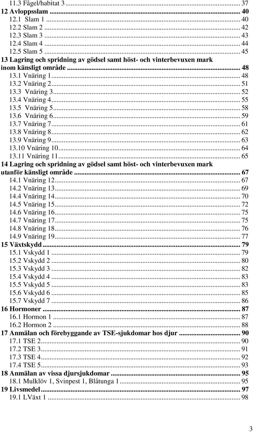 5 Vnäring 5... 58 13.6 Vnäring 6... 59 13.7 Vnäring 7... 61 13.8 Vnäring 8... 62 13.9 Vnäring 9... 63 13.10 Vnäring 10... 64 13.11 Vnäring 11.