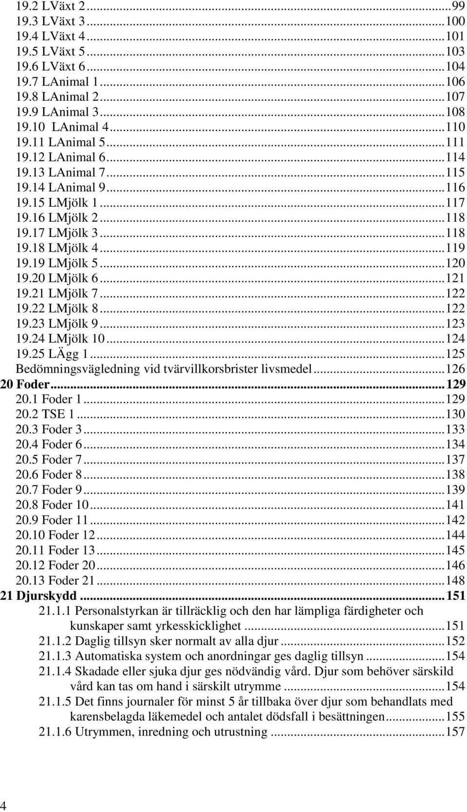 20 LMjölk 6... 121 19.21 LMjölk 7... 122 19.22 LMjölk 8... 122 19.23 LMjölk 9... 123 19.24 LMjölk 10... 124 19.25 LÄgg 1... 125 Bedömningsvägledning vid tvärvillkorsbrister livsmedel... 126 20 Foder.