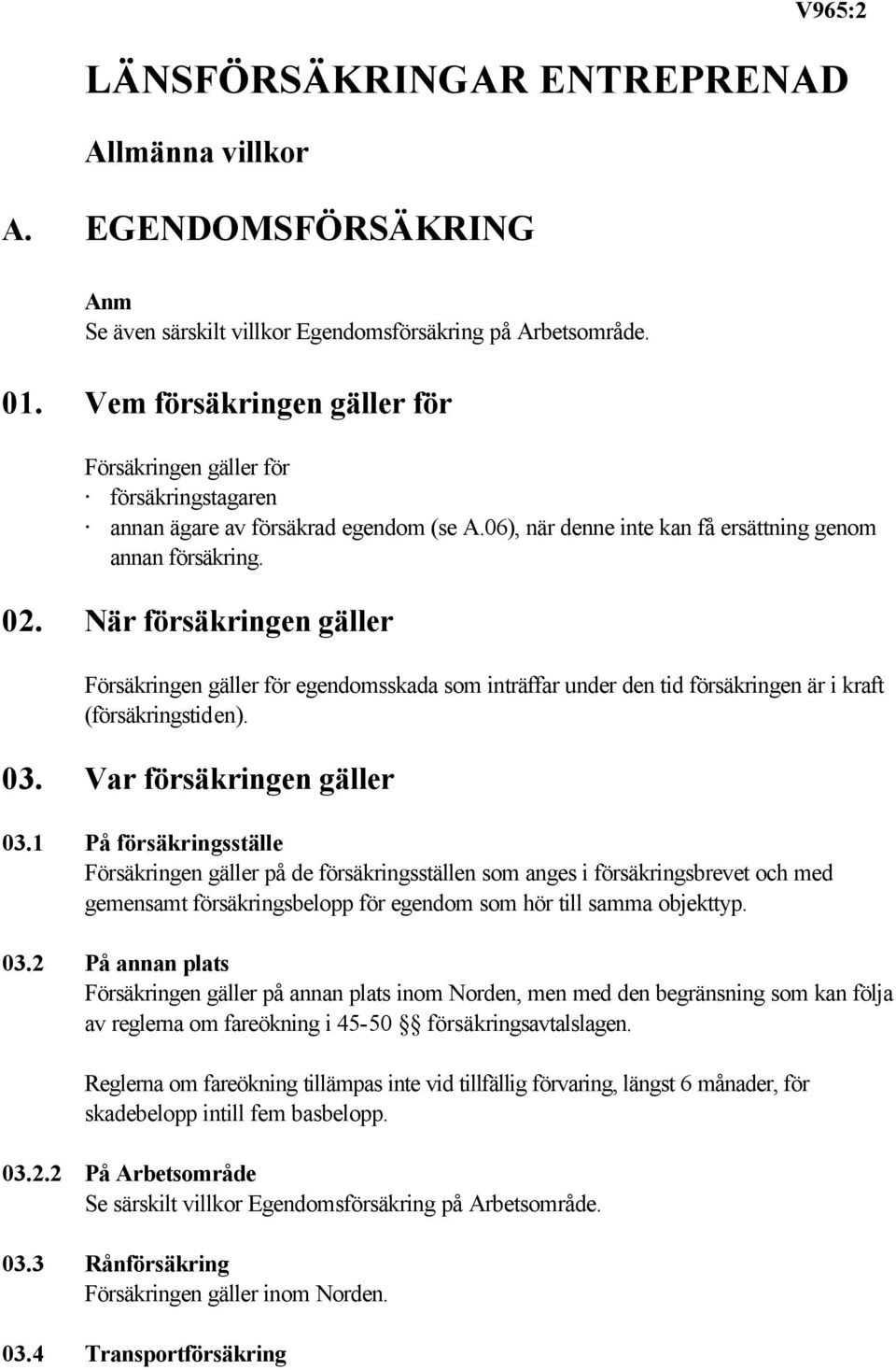 När försäkringen gäller Försäkringen gäller för egendomsskada som inträffar under den tid försäkringen är i kraft (försäkringstiden). 03. Var försäkringen gäller 03.
