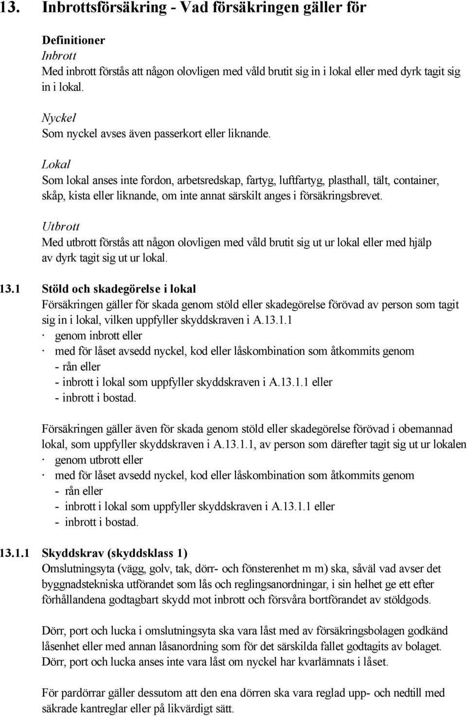 Lokal Som lokal anses inte fordon, arbetsredskap, fartyg, luftfartyg, plasthall, tält, container, skåp, kista eller liknande, om inte annat särskilt anges i försäkringsbrevet.