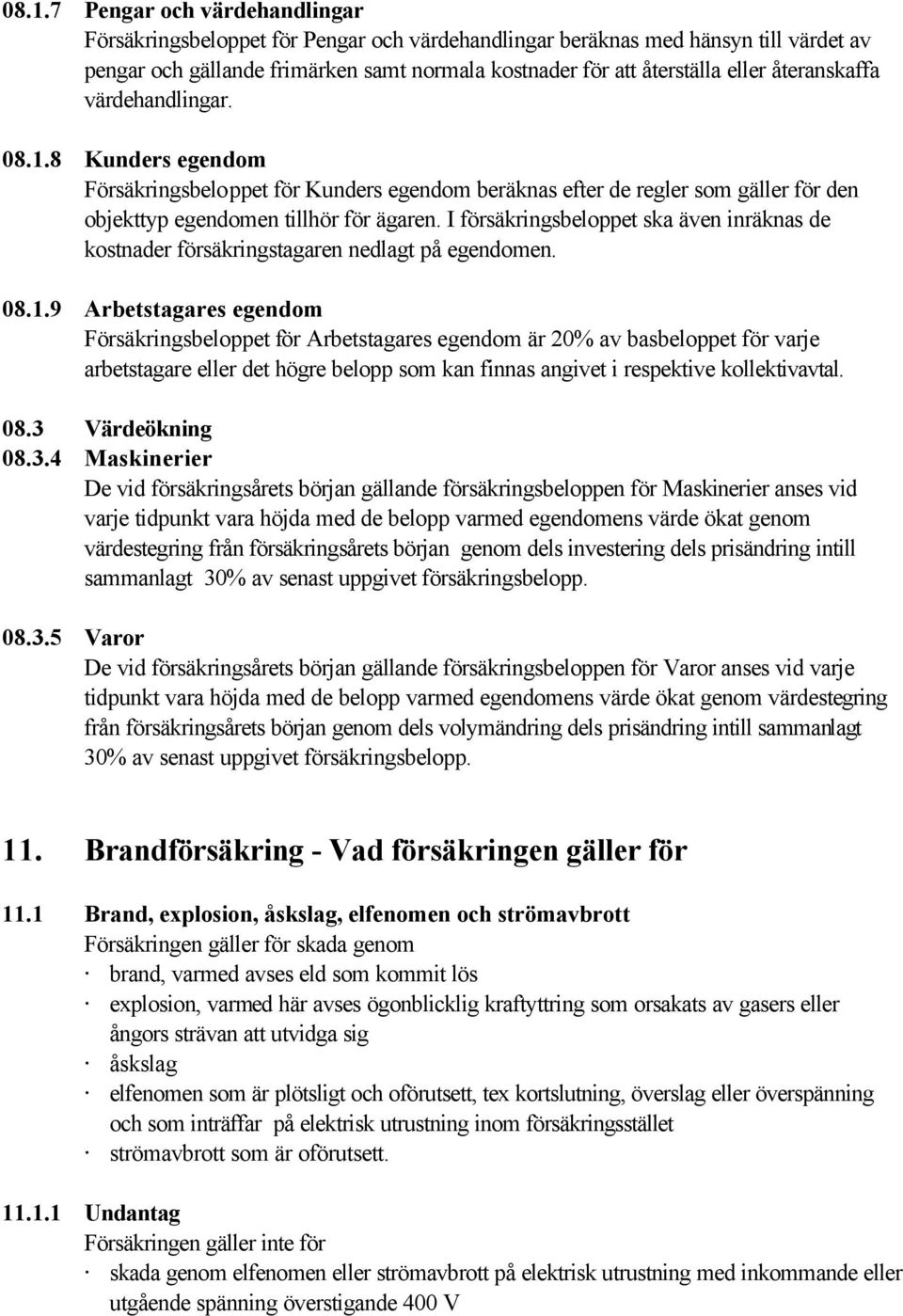I försäkringsbeloppet ska även inräknas de kostnader försäkringstagaren nedlagt på egendomen. 08.1.