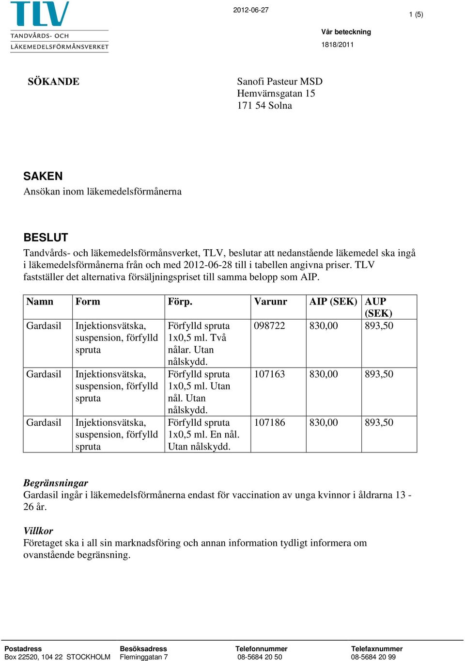 Namn Form Förp. Varunr AIP (SEK) AUP (SEK) 1x0,5 ml. Två nålar. Utan 098722 830,00 893,50 1x0,5 ml. Utan nål. Utan 1x0,5 ml. En nål.