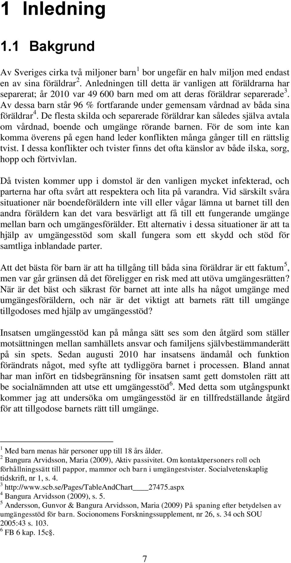Av dessa barn står 96 % fortfarande under gemensam vårdnad av båda sina föräldrar 4. De flesta skilda och separerade föräldrar kan således själva avtala om vårdnad, boende och umgänge rörande barnen.