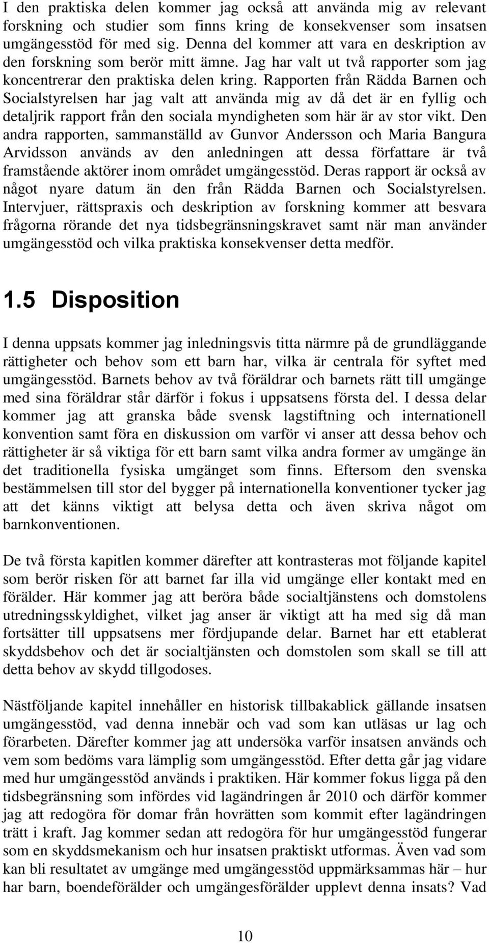 Rapporten från Rädda Barnen och Socialstyrelsen har jag valt att använda mig av då det är en fyllig och detaljrik rapport från den sociala myndigheten som här är av stor vikt.