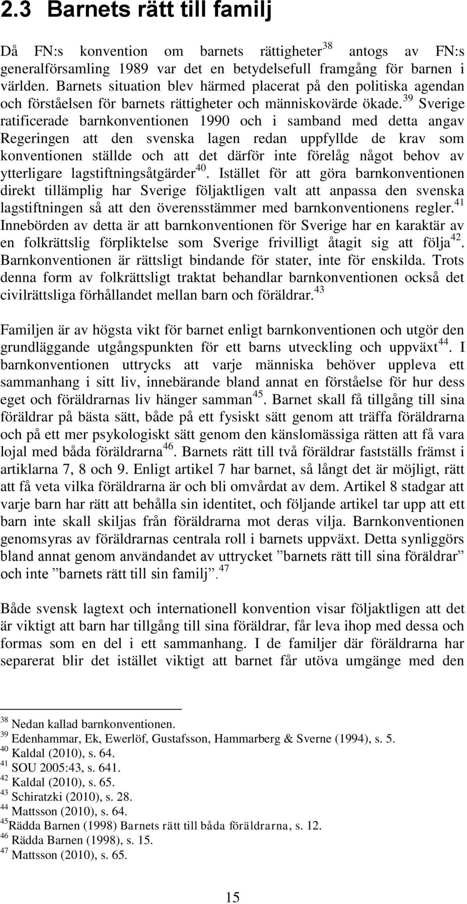 39 Sverige ratificerade barnkonventionen 1990 och i samband med detta angav Regeringen att den svenska lagen redan uppfyllde de krav som konventionen ställde och att det därför inte förelåg något