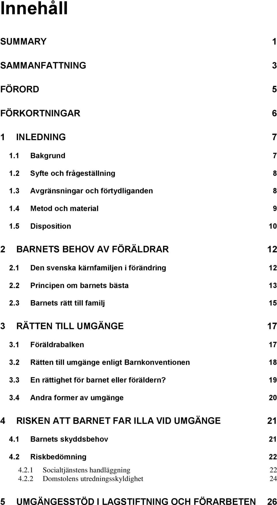 3 Barnets rätt till familj 15 3 RÄTTEN TILL UMGÄNGE 17 3.1 Föräldrabalken 17 3.2 Rätten till umgänge enligt Barnkonventionen 18 3.3 En rättighet för barnet eller föräldern? 19 3.