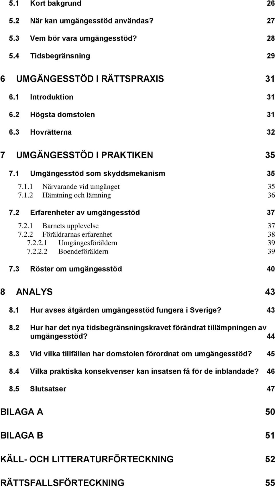 2.2 Föräldrarnas erfarenhet 38 7.2.2.1 Umgängesföräldern 39 7.2.2.2 Boendeföräldern 39 7.3 Röster om umgängesstöd 40 8 ANALYS 43 8.
