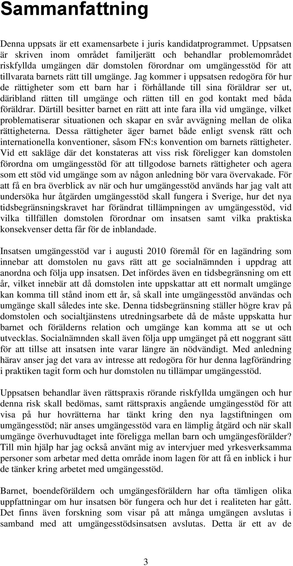 Jag kommer i uppsatsen redogöra för hur de rättigheter som ett barn har i förhållande till sina föräldrar ser ut, däribland rätten till umgänge och rätten till en god kontakt med båda föräldrar.