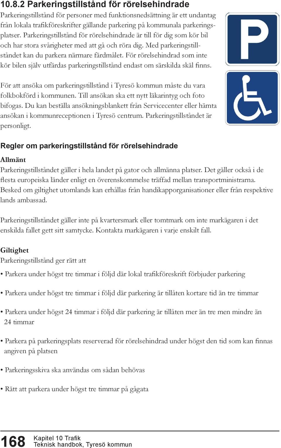 För rörelsehindrad som inte kör bilen själv utfärdas parkeringstillstånd endast om särskilda skäl finns. För att ansöka om parkeringstillstånd i Tyresö kommun måste du vara folkbokförd i kommunen.