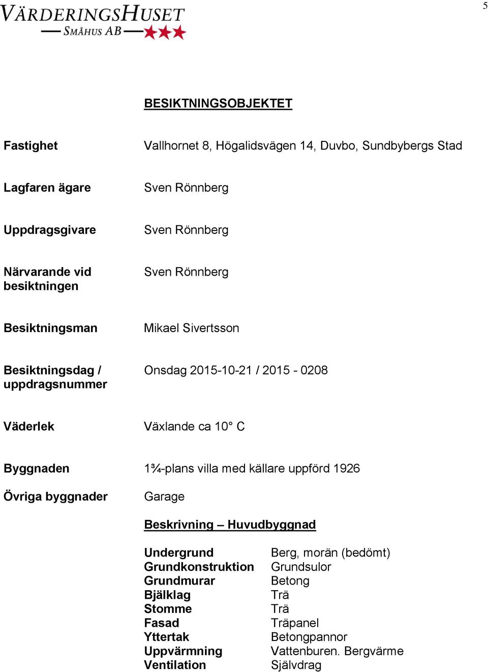 Växlande ca 10 C Byggnaden 1¾-plans villa med källare uppförd 1926 Övriga byggnader Garage Beskrivning Huvudbyggnad Undergrund Grundkonstruktion