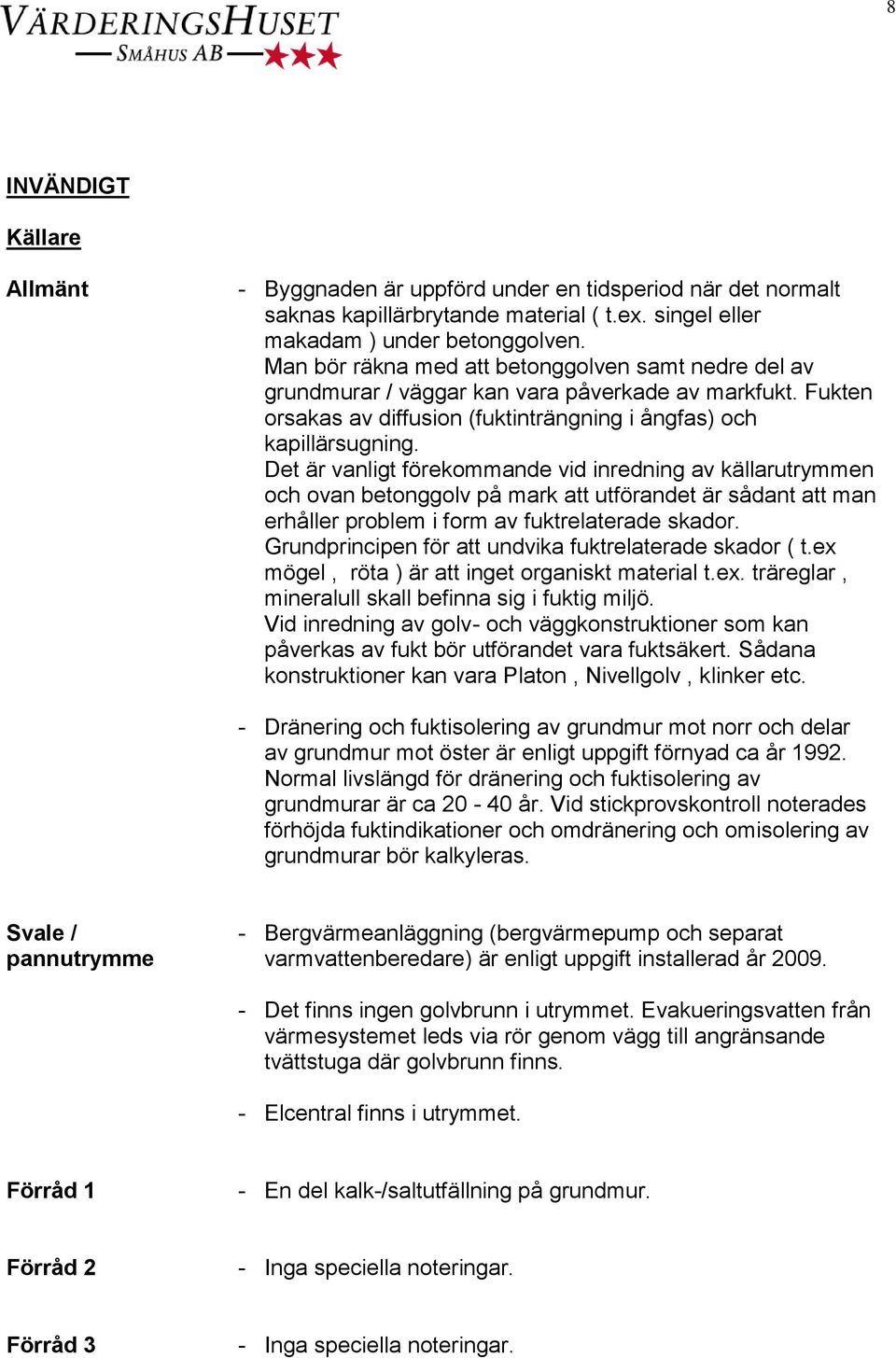 Det är vanligt förekommande vid inredning av källarutrymmen och ovan betonggolv på mark att utförandet är sådant att man erhåller problem i form av fuktrelaterade skador.