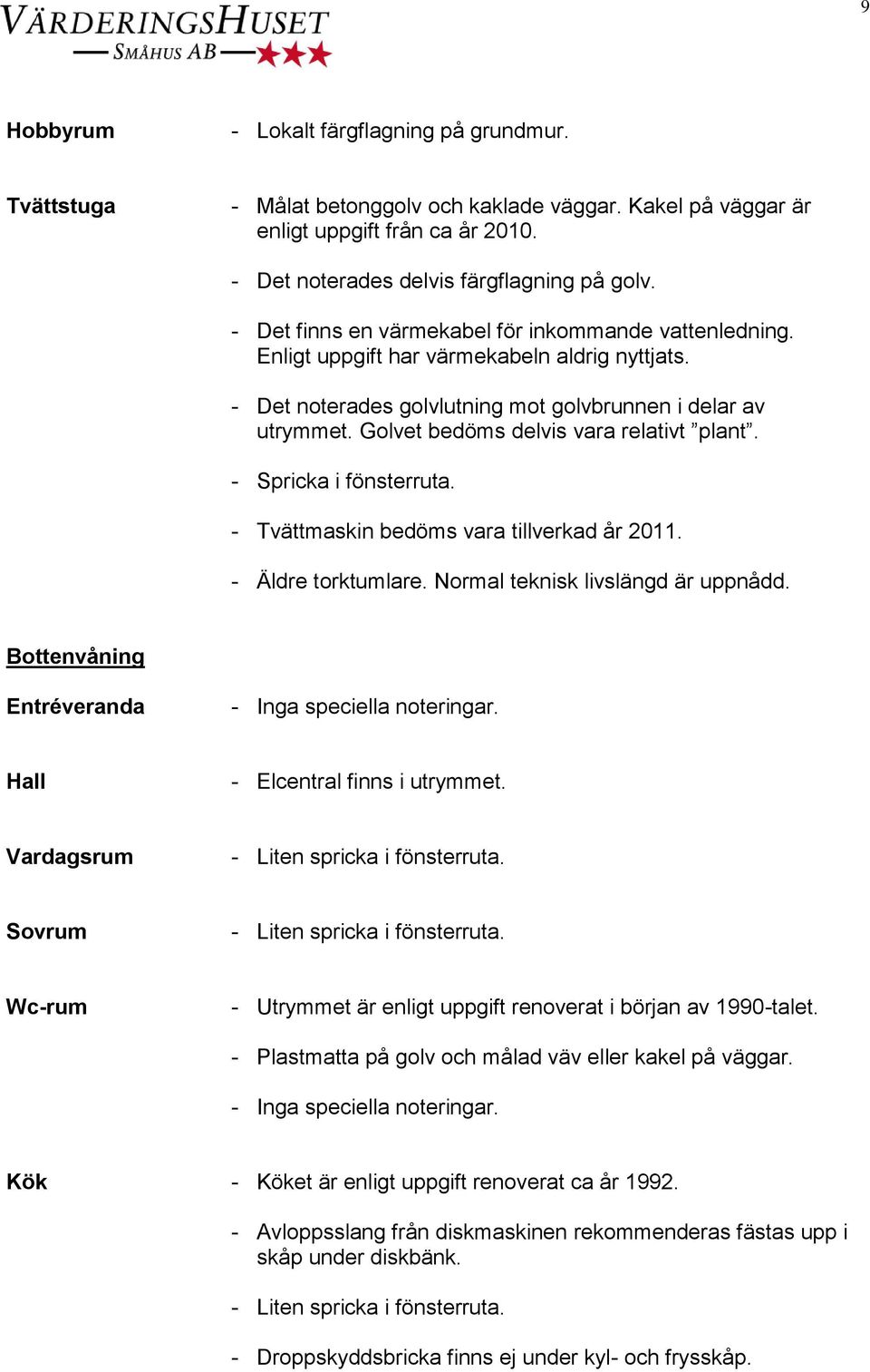 Golvet bedöms delvis vara relativt plant. - Spricka i fönsterruta. - Tvättmaskin bedöms vara tillverkad år 2011. - Äldre torktumlare. Normal teknisk livslängd är uppnådd.