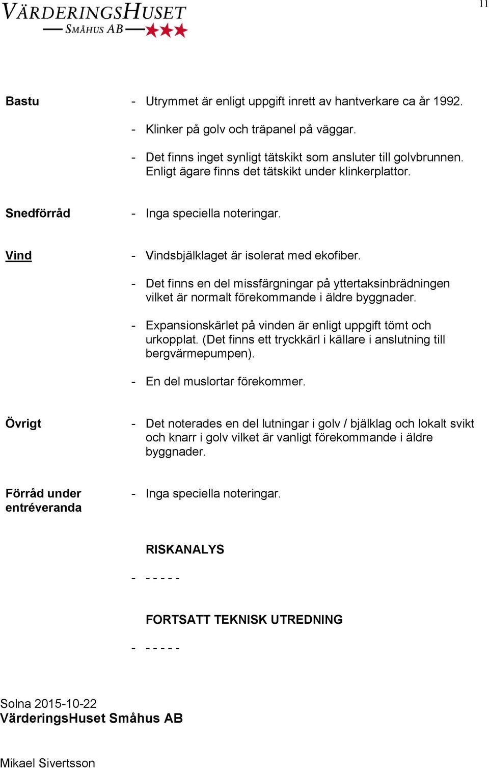 - Det finns en del missfärgningar på yttertaksinbrädningen vilket är normalt förekommande i äldre byggnader. - Expansionskärlet på vinden är enligt uppgift tömt och urkopplat.