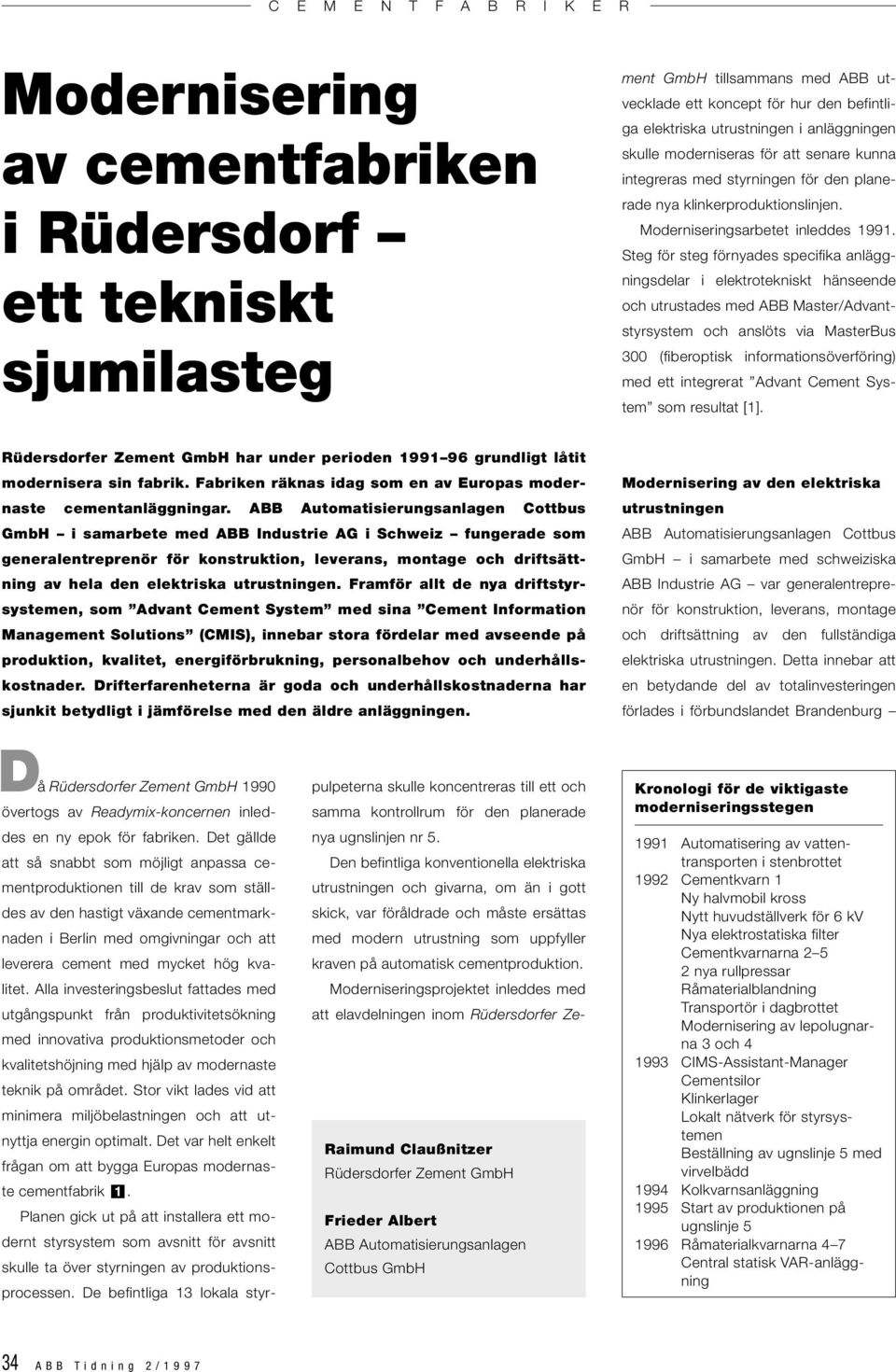 Moderniseringsprojektet inleddes med att elavdelningen inom Rüdersdorfer Ze- Raimund Claußnitzer Rüdersdorfer Zement GmbH Frieder Albert ABB Automatisierungsanlagen Cottbus GmbH ment GmbH tillsammans