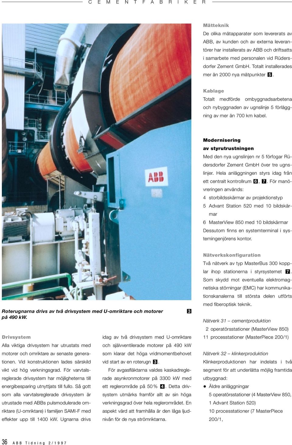 Modernisering av styrutrustningen Med den nya ugnslinjen nr 5 förfogar Rüdersdorfer Zement GmbH över tre ugnslinjer. Hela anläggningen styrs idag från ett centralt kontrollrum 6, 7.