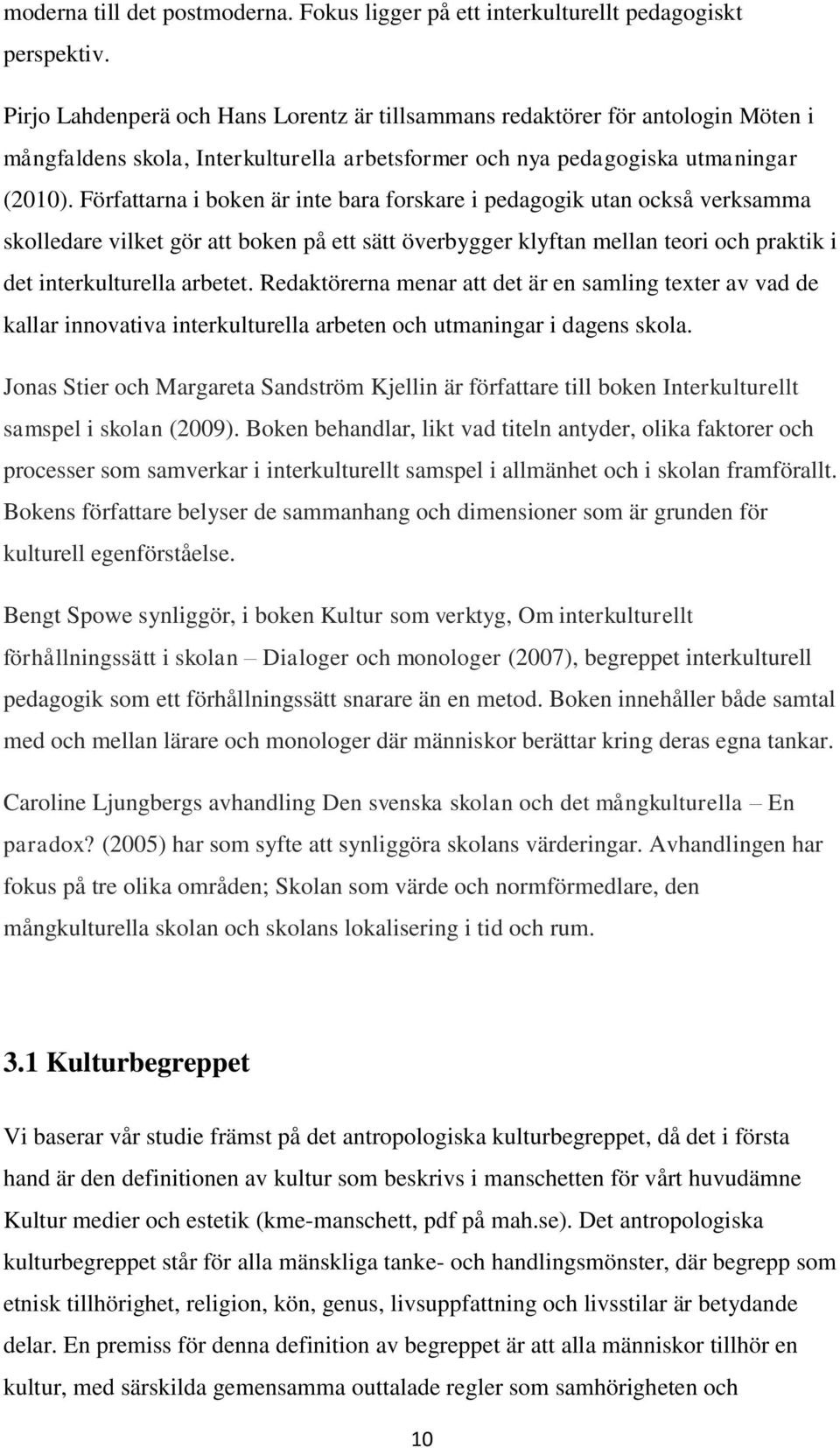 Författarna i boken är inte bara forskare i pedagogik utan också verksamma skolledare vilket gör att boken på ett sätt överbygger klyftan mellan teori och praktik i det interkulturella arbetet.