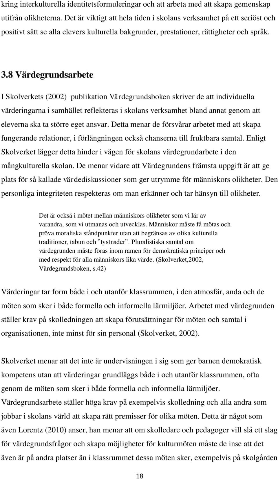 8 Värdegrundsarbete I Skolverkets (2002) publikation Värdegrundsboken skriver de att individuella värderingarna i samhället reflekteras i skolans verksamhet bland annat genom att eleverna ska ta
