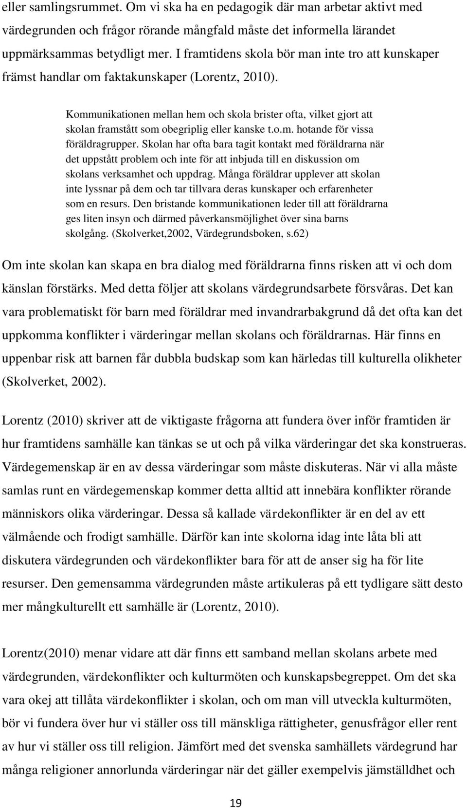 Kommunikationen mellan hem och skola brister ofta, vilket gjort att skolan framstått som obegriplig eller kanske t.o.m. hotande för vissa föräldragrupper.