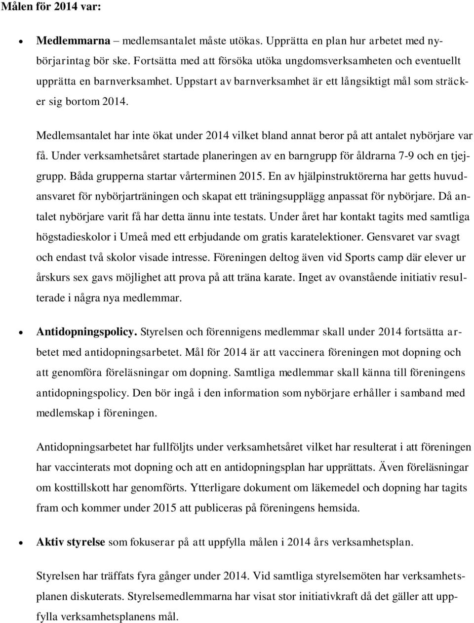 Medlemsantalet har inte ökat under 2014 vilket bland annat beror på att antalet nybörjare var få. Under verksamhetsåret startade planeringen av en barngrupp för åldrarna 7-9 och en tjejgrupp.