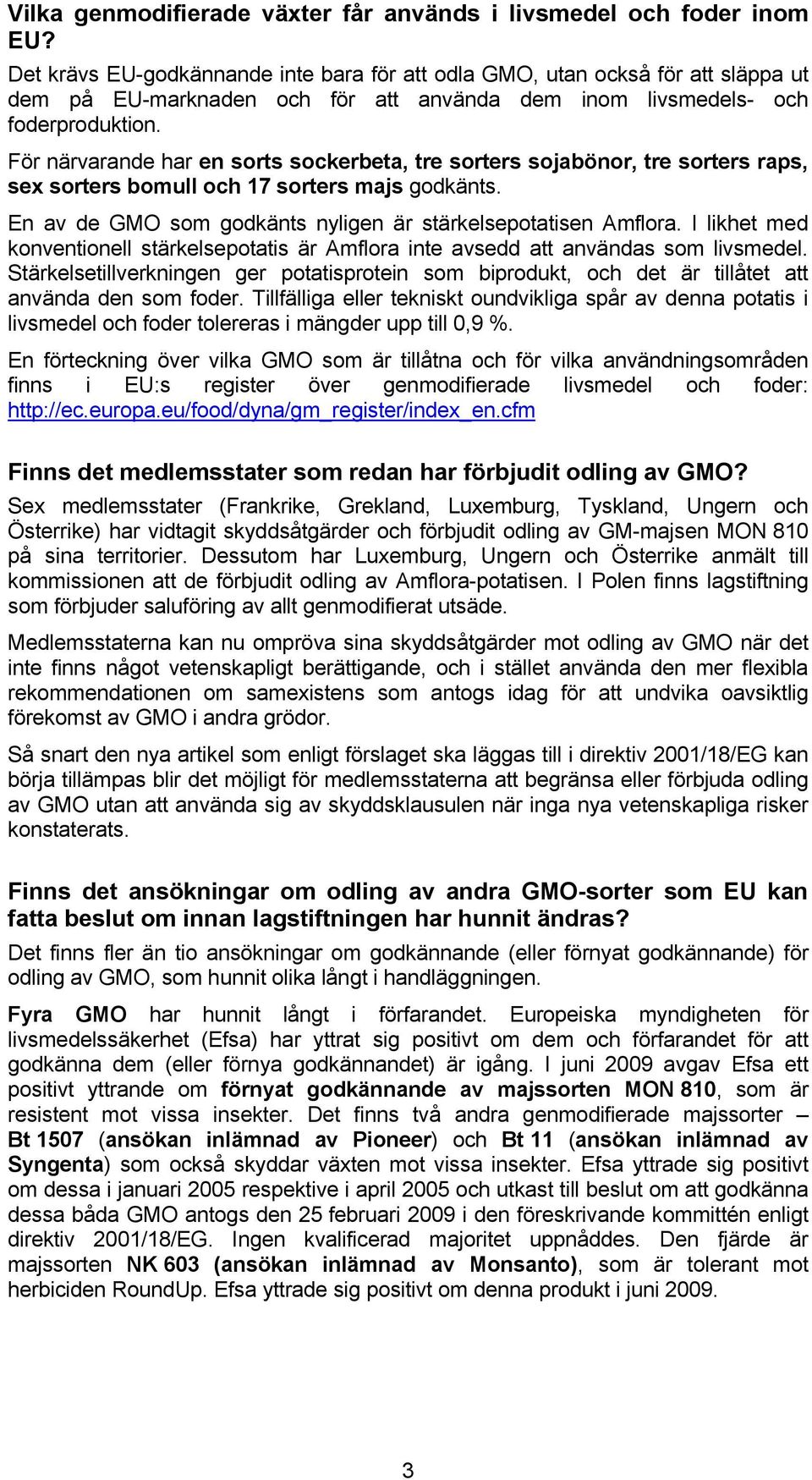 För närvarande har en sorts sockerbeta, tre sorters sojabönor, tre sorters raps, sex sorters bomull och 17 sorters majs godkänts. En av de GMO som godkänts nyligen är stärkelsepotatisen Amflora.