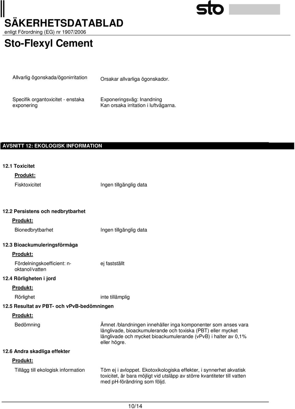 3 Bioackumuleringsförmåga Produkt: Fördelningskoefficient: n- oktanol/vatten 12.4 Rörligheten i jord Produkt: Rörlighet ej fastställt 12.5 Resultat av PBT- och vpvb-bedömningen Produkt: Bedömning 12.