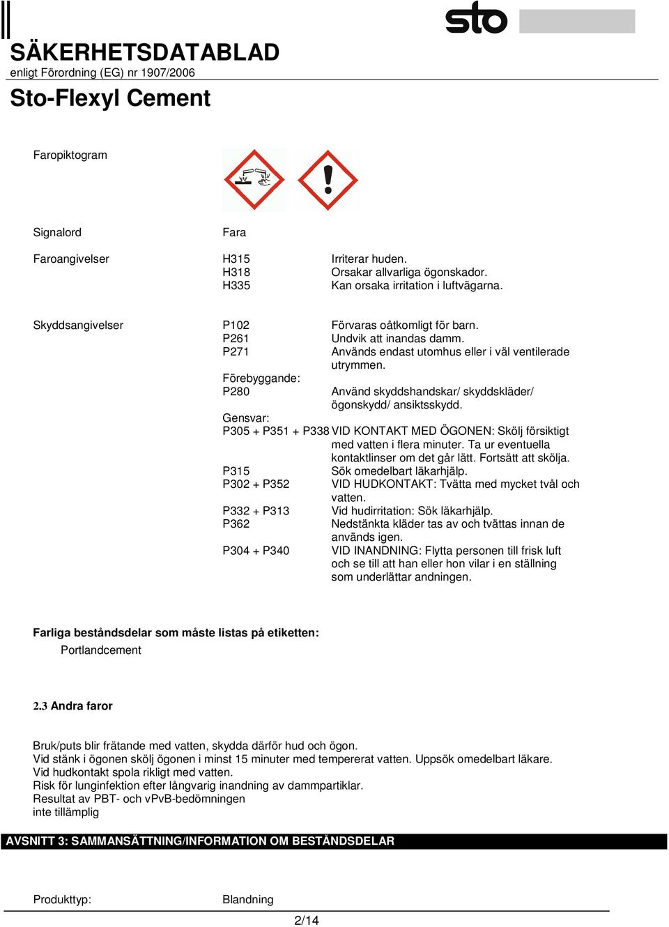 Gensvar: P305 + P351 + P338 VID KONTAKT MED ÖGONEN: Skölj försiktigt med vatten i flera minuter. Ta ur eventuella kontaktlinser om det går lätt. Fortsätt att skölja.