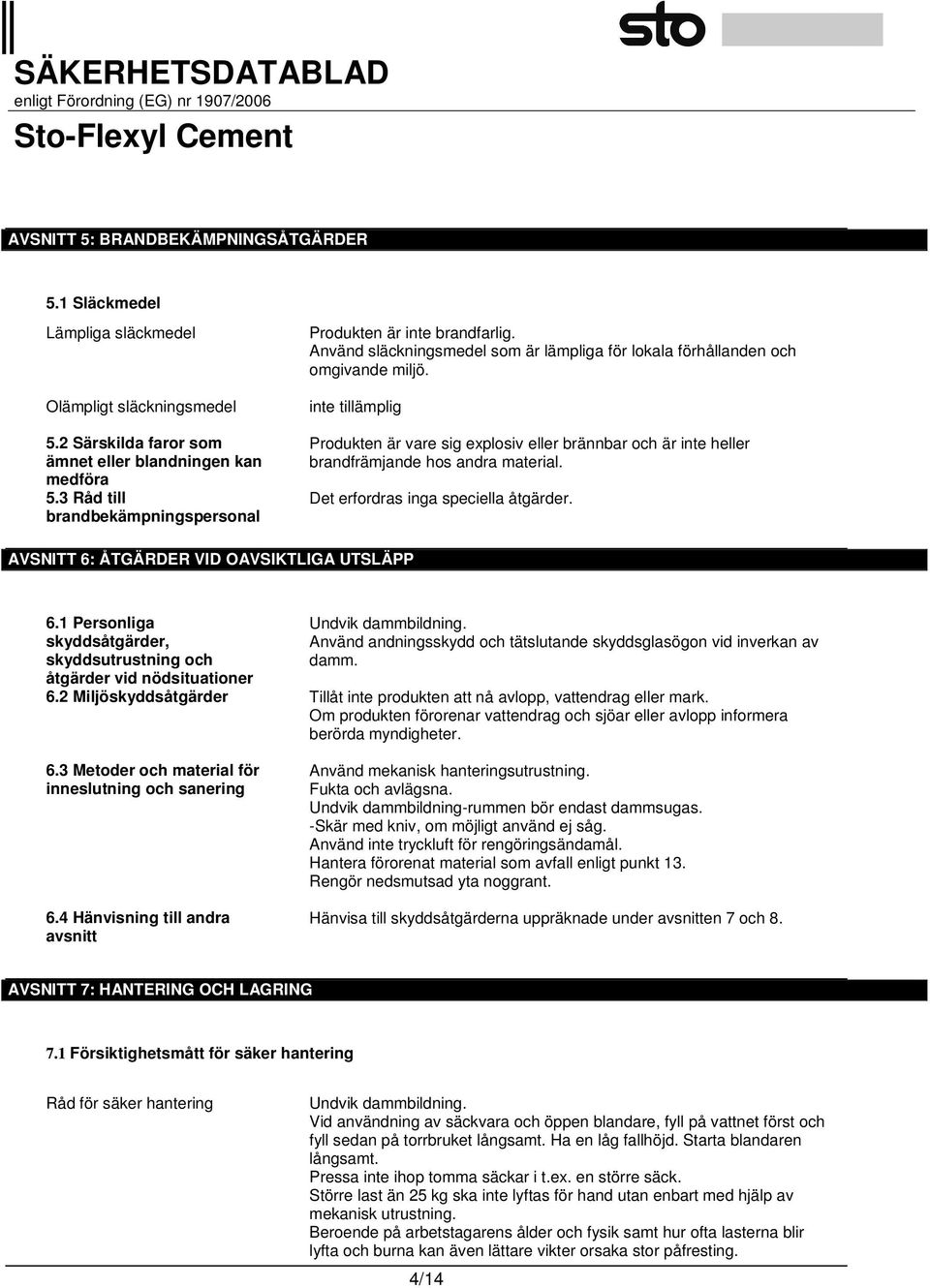 inte tillämplig Produkten är vare sig explosiv eller brännbar och är inte heller brandfrämjande hos andra material. Det erfordras inga speciella åtgärder.