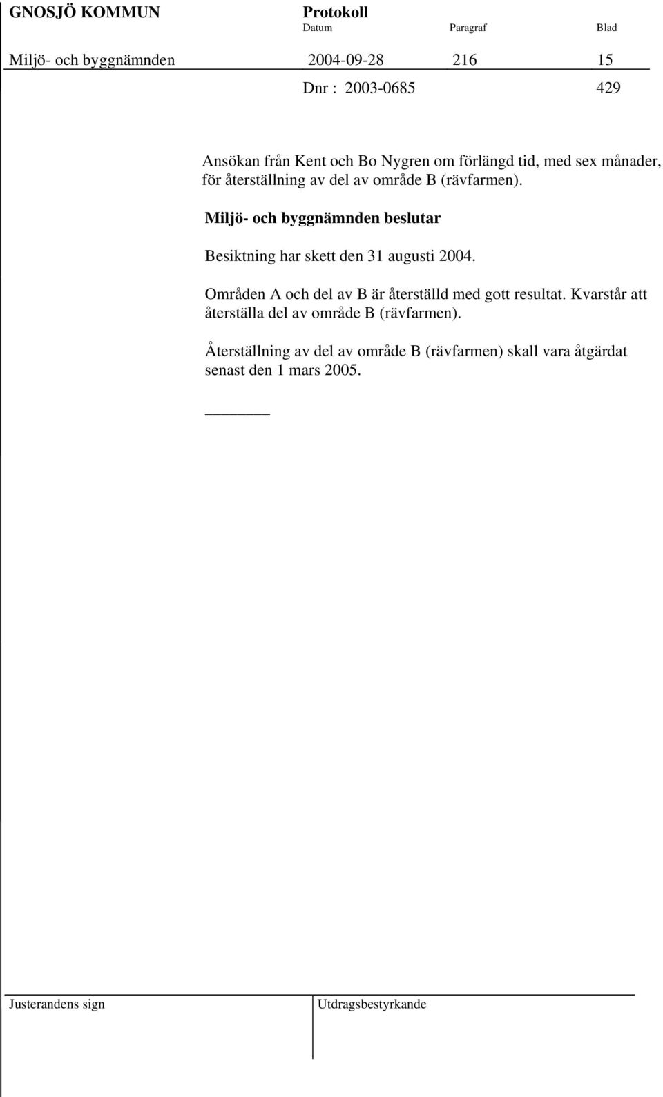 Besiktning har skett den 31 augusti 2004. Områden A och del av B är återställd med gott resultat.