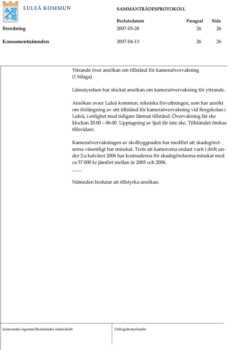 Övervakning får ske klockan 20.00 06.00. Upptagning av ljud får inte ske. Tillståndet önskas tillsvidare.