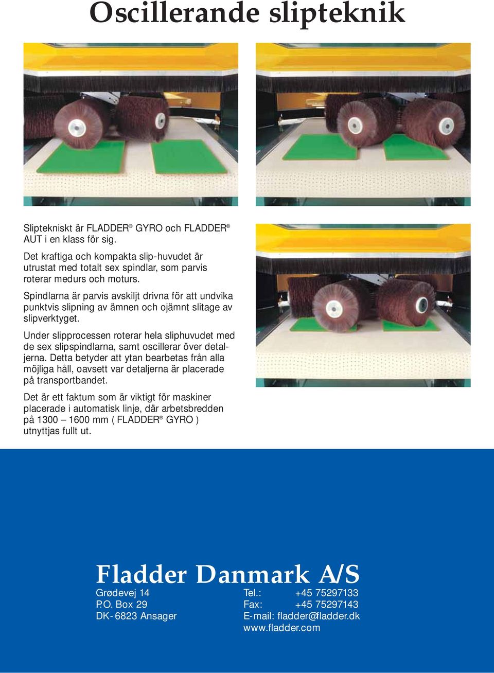 Spindlarna är parvis avskiljt drivna för att undvika punktvis slipning av ämnen och ojämnt slitage av slipverktyget.