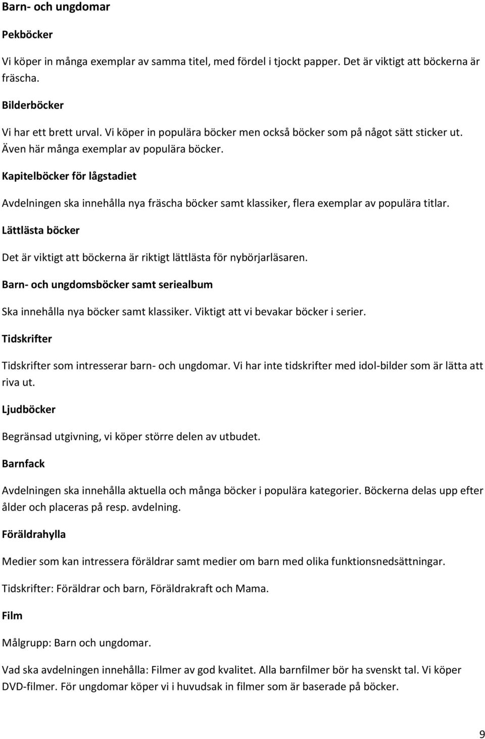 Kapitelböcker för lågstadiet Avdelningen ska innehålla nya fräscha böcker samt klassiker, flera exemplar av populära titlar.