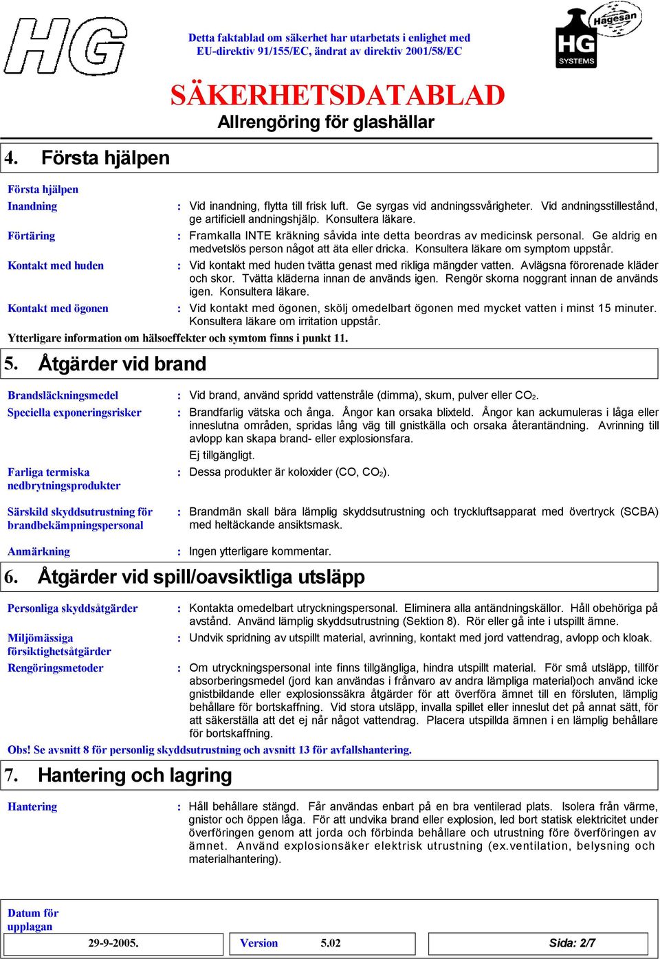 Kontakt med huden Vid kontakt med huden tvätta genast med rikliga mängder vatten. Avlägsna förorenade kläder och skor. Tvätta kläderna innan de används igen.