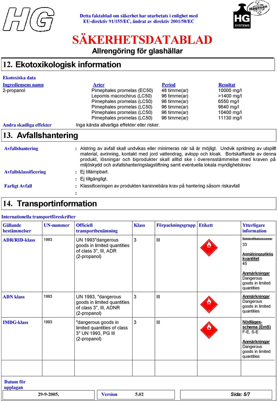 minimeras när så är möjligt. Undvik spridning av utspillt material, avrinning, kontakt med jord vattendrag, avlopp och kloak.